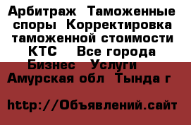 Арбитраж. Таможенные споры. Корректировка таможенной стоимости(КТС) - Все города Бизнес » Услуги   . Амурская обл.,Тында г.